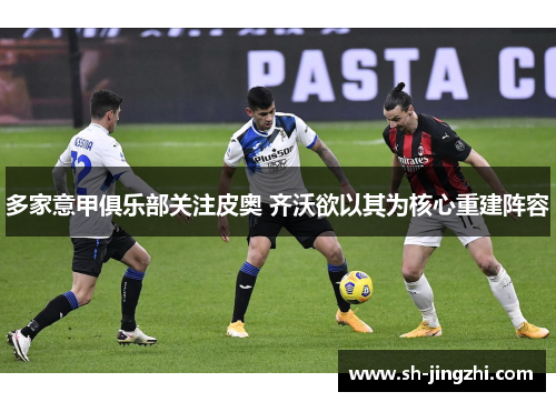 多家意甲俱乐部关注皮奥 齐沃欲以其为核心重建阵容
