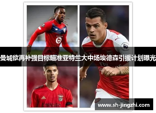 曼城欲再补强目标瞄准亚特兰大中场埃德森引援计划曝光