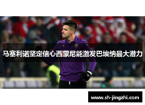 马塞利诺坚定信心西蒙尼能激发巴埃纳最大潜力